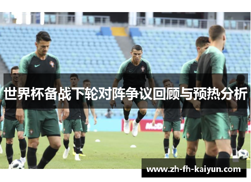 世界杯备战下轮对阵争议回顾与预热分析 世界杯备战下轮对阵争议回顾与预热分析