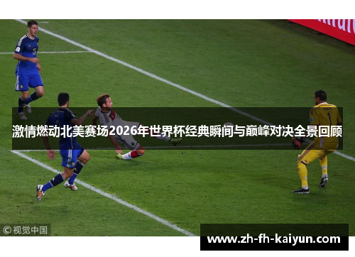 激情燃动北美赛场2026年世界杯经典瞬间与巅峰对决全景回顾