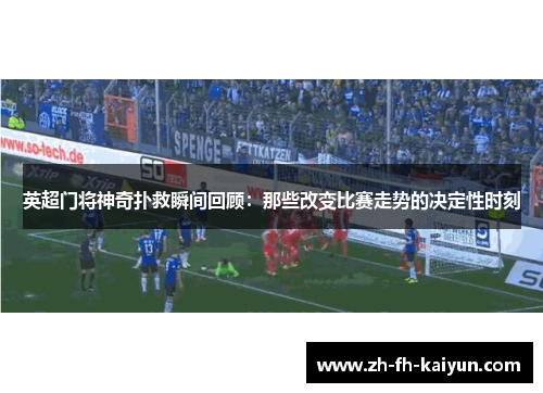 英超门将神奇扑救瞬间回顾：那些改变比赛走势的决定性时刻