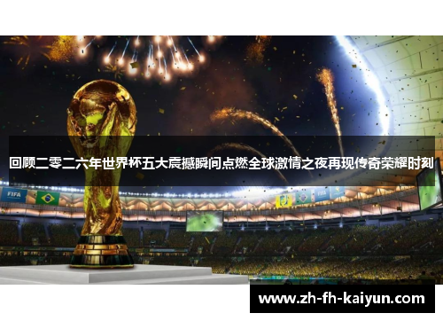 回顾二零二六年世界杯五大震撼瞬间点燃全球激情之夜再现传奇荣耀时刻