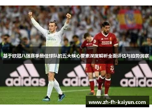 基于欧冠八强赛季最佳球队的五大核心要素深度解析全面评估与趋势洞察 基于欧冠八强赛季最佳球队的五大核心要素深度解析全面评估与趋势洞察