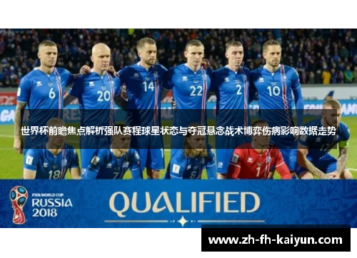 世界杯前瞻焦点解析强队赛程球星状态与夺冠悬念战术博弈伤病影响数据走势