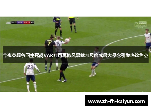 今夜英超争四生死战VAR判罚再掀风暴裁判尺度成最大悬念引发热议焦点 今夜英超争四生死战VAR判罚再掀风暴裁判尺度成最大悬念引发热议焦点