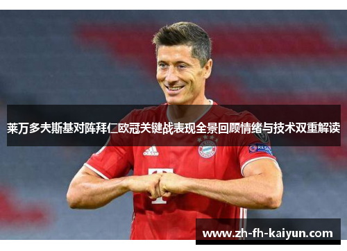 莱万多夫斯基对阵拜仁欧冠关键战表现全景回顾情绪与技术双重解读 莱万多夫斯基对阵拜仁欧冠关键战表现全景回顾情绪与技术双重解读
