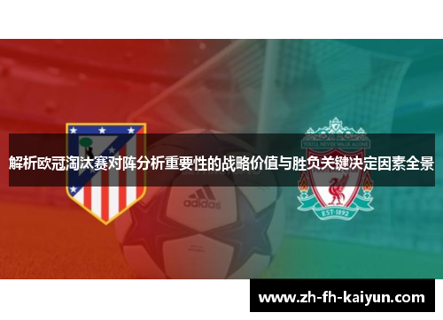 解析欧冠淘汰赛对阵分析重要性的战略价值与胜负关键决定因素全景 解析欧冠淘汰赛对阵分析重要性的战略价值与胜负关键决定因素全景