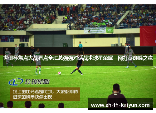世俱杯焦点大战看点全汇总强强对话战术球星荣耀一网打尽巅峰之夜 世俱杯焦点大战看点全汇总强强对话战术球星荣耀一网打尽巅峰之夜