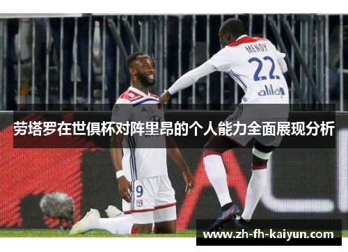 劳塔罗在世俱杯对阵里昂的个人能力全面展现分析