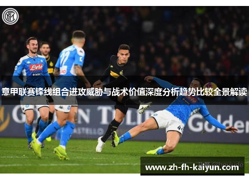 意甲联赛锋线组合进攻威胁与战术价值深度分析趋势比较全景解读