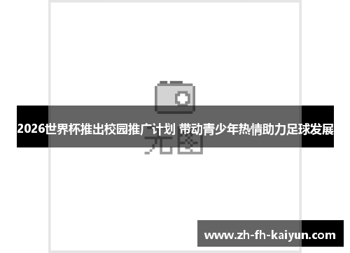 2026世界杯推出校园推广计划 带动青少年热情助力足球发展 2026世界杯推出校园推广计划 带动青少年热情助力足球发展