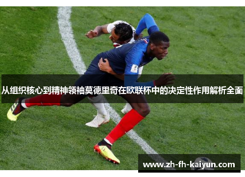 从组织核心到精神领袖莫德里奇在欧联杯中的决定性作用解析全面