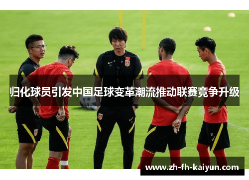 归化球员引发中国足球变革潮流推动联赛竞争升级 归化球员引发中国足球变革潮流推动联赛竞争升级