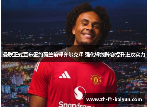曼联正式宣布签约荷兰前锋齐尔克泽 强化锋线阵容提升进攻实力 曼联正式宣布签约荷兰前锋齐尔克泽 强化锋线阵容提升进攻实力
