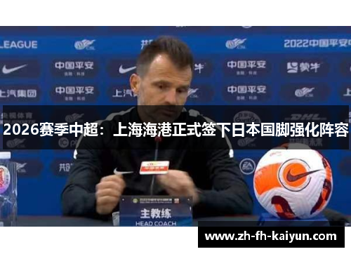 2026赛季中超：上海海港正式签下日本国脚强化阵容