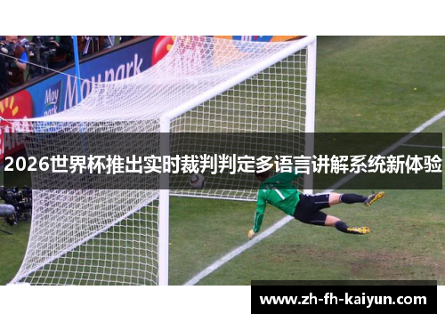 2026世界杯推出实时裁判判定多语言讲解系统新体验