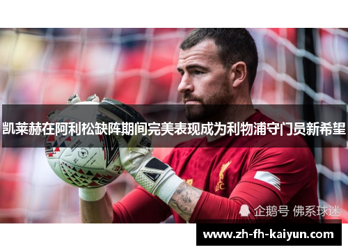 凯莱赫在阿利松缺阵期间完美表现成为利物浦守门员新希望