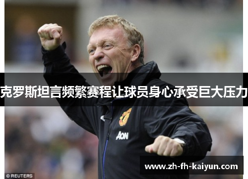 克罗斯坦言频繁赛程让球员身心承受巨大压力 克罗斯坦言频繁赛程让球员身心承受巨大压力