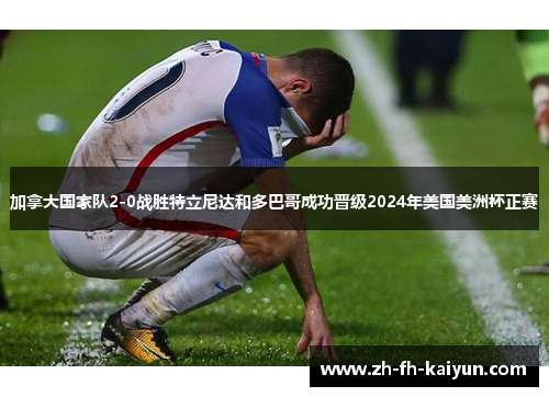 加拿大国家队2-0战胜特立尼达和多巴哥成功晋级2024年美国美洲杯正赛 加拿大国家队2-0战胜特立尼达和多巴哥成功晋级2024年美国美洲杯正赛