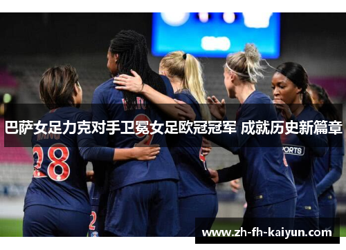 巴萨女足力克对手卫冕女足欧冠冠军 成就历史新篇章