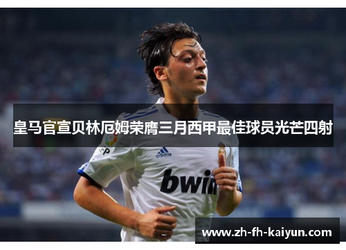皇马官宣贝林厄姆荣膺三月西甲最佳球员光芒四射 皇马官宣贝林厄姆荣膺三月西甲最佳球员光芒四射