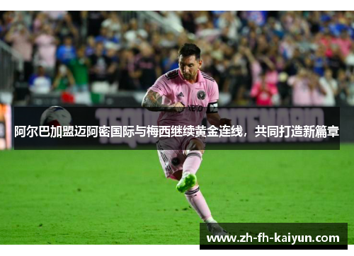 阿尔巴加盟迈阿密国际与梅西继续黄金连线,共同打造新篇章 阿尔巴加盟迈阿密国际与梅西继续黄金连线,共同打造新篇章