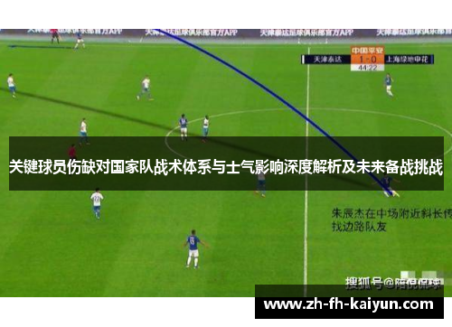 关键球员伤缺对国家队战术体系与士气影响深度解析及未来备战挑战 关键球员伤缺对国家队战术体系与士气影响深度解析及未来备战挑战