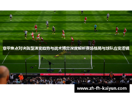 意甲焦点对决阵型演变趋势与战术博弈深度解析赛场格局与球队应变逻辑 意甲焦点对决阵型演变趋势与战术博弈深度解析赛场格局与球队应变逻辑