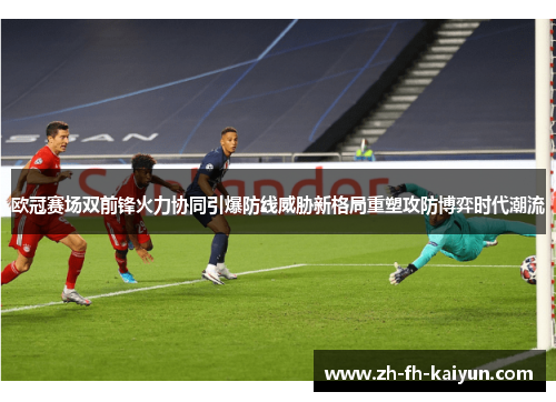 欧冠赛场双前锋火力协同引爆防线威胁新格局重塑攻防博弈时代潮流 欧冠赛场双前锋火力协同引爆防线威胁新格局重塑攻防博弈时代潮流
