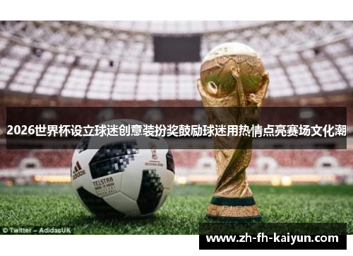 2026世界杯设立球迷创意装扮奖鼓励球迷用热情点亮赛场文化潮