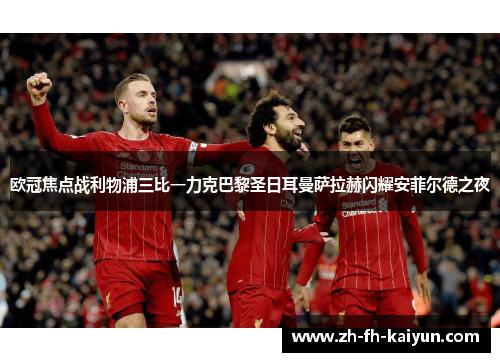 欧冠焦点战利物浦三比一力克巴黎圣日耳曼萨拉赫闪耀安菲尔德之夜 欧冠焦点战利物浦三比一力克巴黎圣日耳曼萨拉赫闪耀安菲尔德之夜